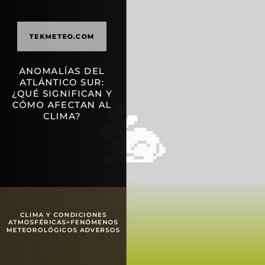Anomalías del Atlántico Sur: ¿Qué significan y cómo afectan al clima?