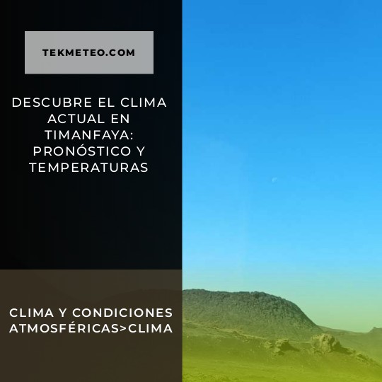 Descubre el clima actual en Timanfaya: pronóstico y temperaturas