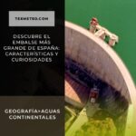 Descubre el embalse más grande de España: características y curiosidades