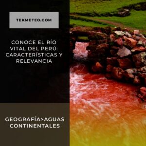 Conoce el río vital del Perú: características y relevancia